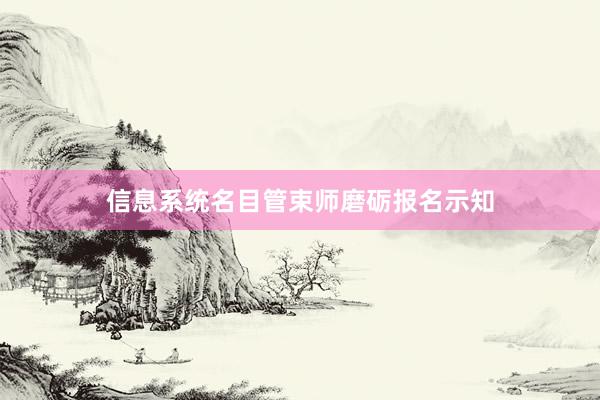 信息系统名目管束师磨砺报名示知