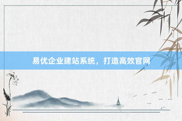 易优企业建站系统，打造高效官网