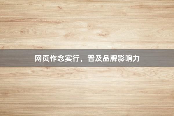 网页作念实行，普及品牌影响力