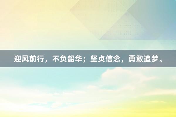 迎风前行，不负韶华；坚贞信念，勇敢追梦。